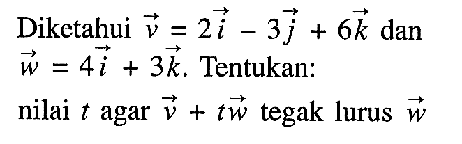 Diketahui  vektor v=2i-3j+6k dan vektor w=4i+3k. Tentukan:nilai t agar vektor v+t vektor w  tegak lurus  vektor w 