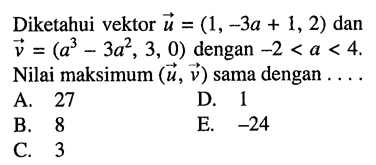 Diketahui vektor  vektor u=(1,-3a+1,2)  dan  vektor v=(a^3-3a^2, 3,0) dengan -2<a<4. Nilai maksimum (vektor u, vektor v) sama dengan...