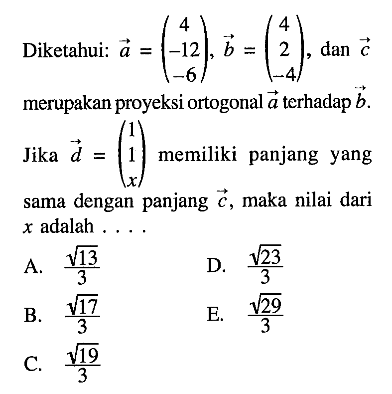 Diketahui: vektor a=(4 -12 -6), vektor b=(4 2 -4), dan vektor c merupakan proyeksi ortogonal vektor a terhadap vektor b Jika vektor d=(1 1 x) memiliki panjang yang sama dengan panjang c, maka nilai dari x adalah  ... 