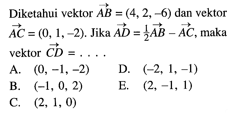 Diketahui vektor AB=(4,2,-6) dan vektor AC=(0,1,-2). Jika  AD=1/2 AB-AC, maka vektor CD=.... 