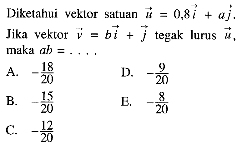 Diketahui vektor satuan  u=0,8i+aj  Jika vektor  v=bi+j  tegak lurus  u  maka  ab=.... 