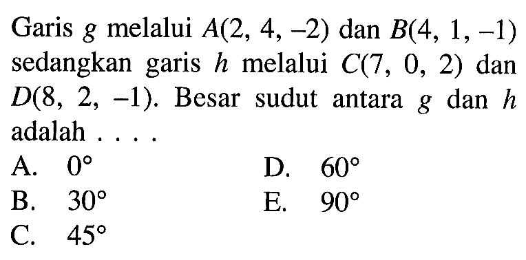 Garis  g  melalui  A(2,4,-2)  dan  B(4,1,-1)  sedangkan garis  h  melalui  C(7,0,2)  dan  D(8,2,-1) .  Besar sudut antara  g  dan  h  adalah ....