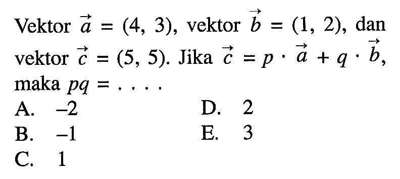 Vektor  a=(4,3) , vektor  b=(1,2) , dan vektor  c=(5,5) .  Jika  c=p . a+q . b  maka  p q=.... .