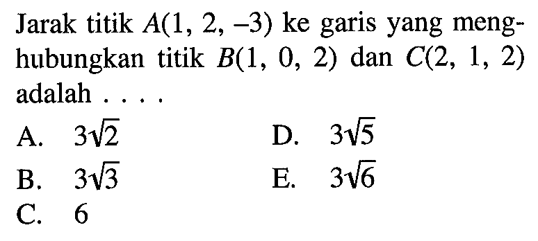 Jarak titik A(1,2,-3) ke garis yang menghubungkan titik B(1,0,2) dan C(2,1,2) adalah ...