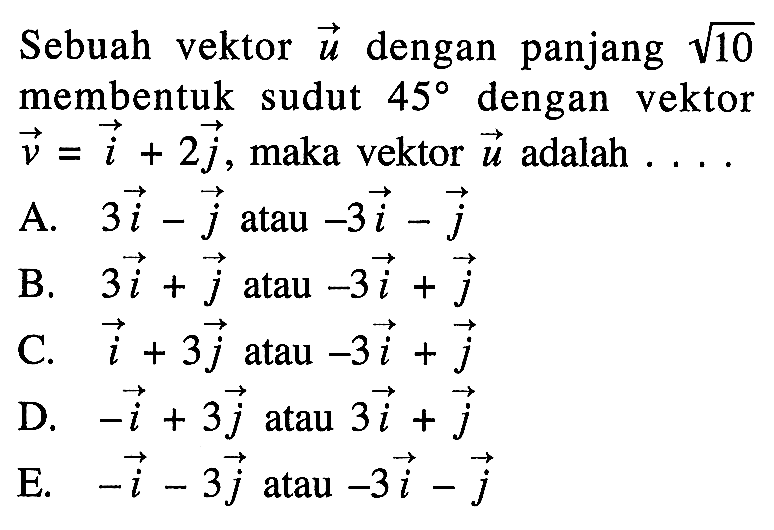 Sebuah vektor u dengan panjang akar(10) membentuk sudut 45 dengan vektor v=i+2 j, maka vektor u adalah ...