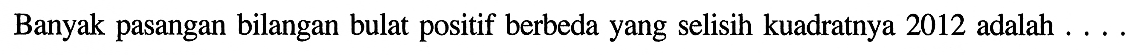 Banyak pasangan bilangan bulat positif berbeda yang selisih kuadratnya 2012 adalah . . . .