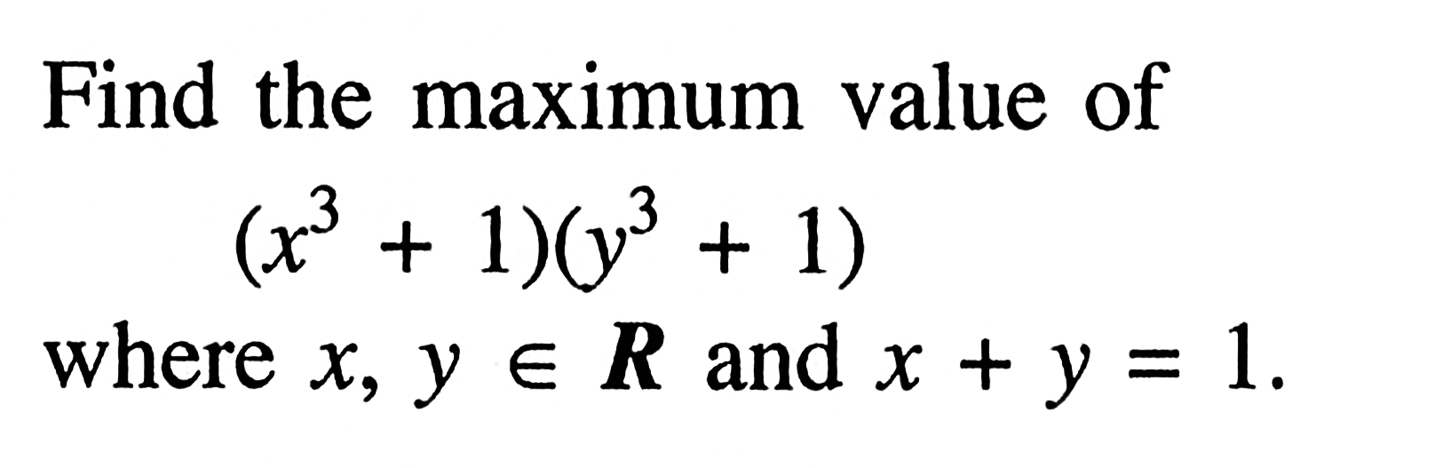 Find the maximum value of

(x^3+1)(y^3+1)

where x, y in {R) and x+y=1.