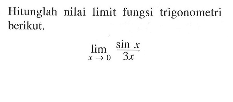 Hitunglah nilai limit fungsi trigonometri berikut: lim x->0 sin x/3x