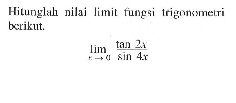 Hitunglah nilai limit fungsi trigonometri berikut. limit x->0 (tan2x)/(sin4x)