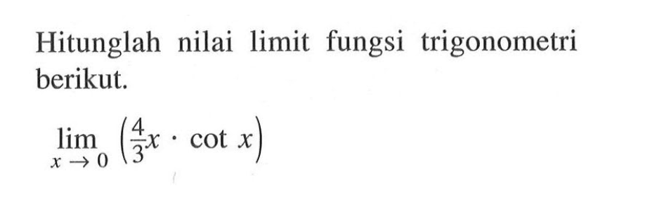 Hitunglah nilai limit fungsi trigonometri berikut. limit x -> 0 (4/3 x.cot x)