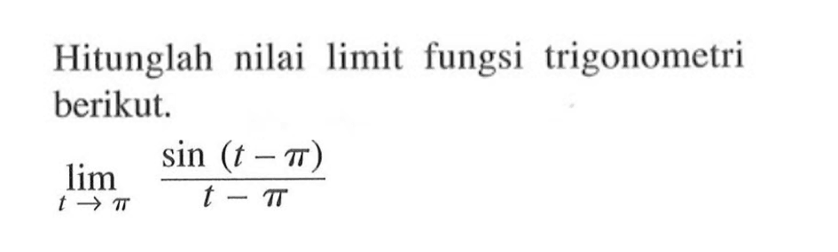 Hitunglah nilai limit fungsi trigonometri berikut. lim t-> pi (sin(t-pi))/(t-pi)