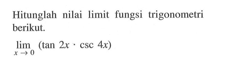 Hitunglah nilai limit fungsi trigonometri berikut. lim x->0 (tan 2x.csc 4x)