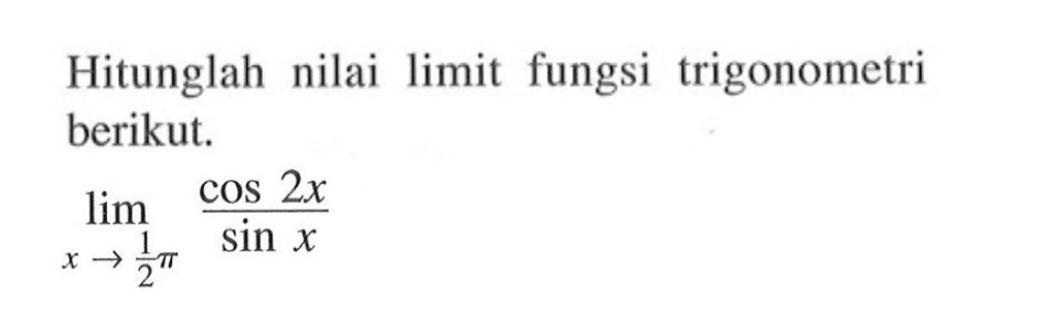 Hitunglah nilai limit fungsi trigonometri berikut. lim->1/2pi (cos 2x)/sin x