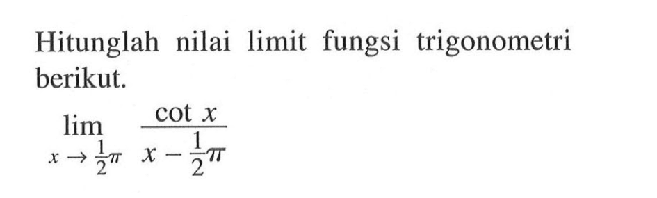 Hitunglah nilai limit fungsi trigonometri berikut.
 
 limit x->1/2pi cot x/x-1/2pi