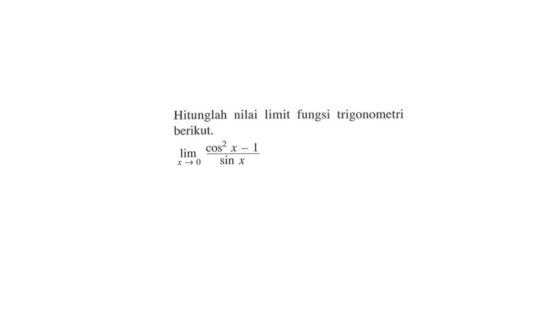 Hitunglah nilai limit fungsi trigonometri berikut. limit x->0 (cos^2x-1)/(sinx)