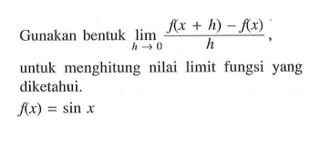 Gunakan bentuk lim h -> 0 f(x+h) - f(x) /h, untuk menghitung nilai limit fungsi yang diketahui. f(x) = sin x