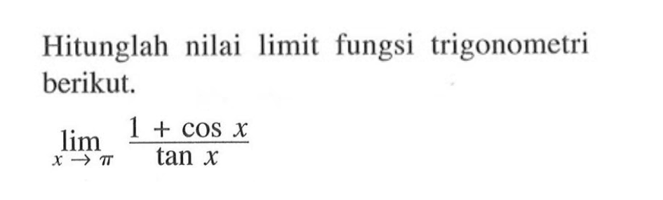 Hitunglah nilai limit fungsi trigonometri berikut. limit x mendekati pi (1+cosx)/tan x