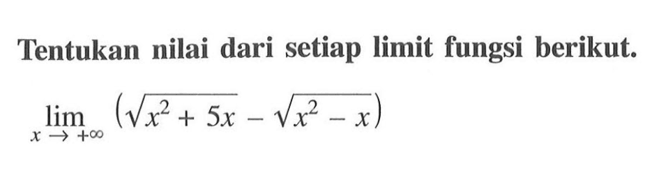 Tentukan nilai dari setiap limit fungsi berikut. lim x mendekati +tak hingga (akar(x^2+5x)-akar(x^2-x)) 