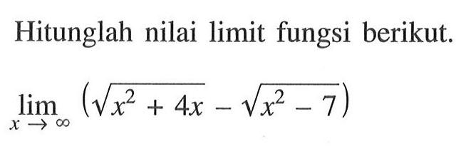 Hitunglah nilai limit fungsi berikut. lim x menuju tak hingga (akar(x^2+4x)-akar(x^2-7)) 