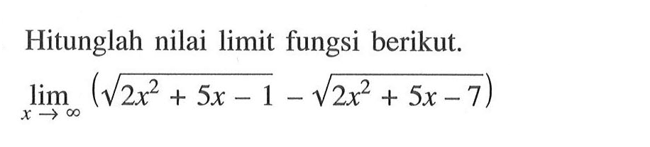 Hitunglah nilai limit fungsi berikut.lim x mendekati tak hingga (akar(2x^2+5x-1)-akar(2x^2+5x-7)