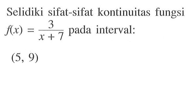 Selidiki sifat-sifat kontinuitas fungsi f(x)=3/(x+7) pada interval: (5, 9)