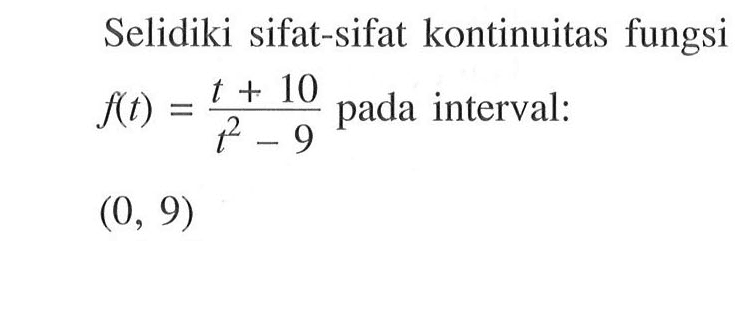 Selidiki sifat-sifat kontinuitas fungsi f(t)=(t+10)/(t^2-9) pada interval: (0, 9)