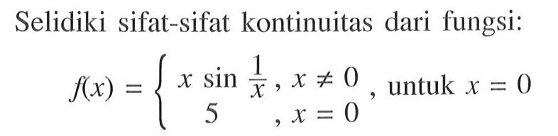 Selidiki sifat-sifat kontinuitas dari fungsi:  f(x)={x sin(1/x), x=/=0 5, x=0 untuk x=0.