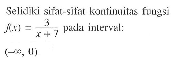 Selidiki sifat-sifat kontinuitas fungsi f(x)=3/(x+7) pada interval: (-tak hingga, 0)