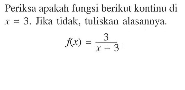 Periksa apakah fungsi berikut kontinu di x=3. Jika tidak, tuliskan alasannya. f(x)=3/(x-3) 