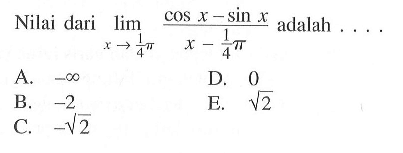 Nilai dari limit x -> 1/4 pi (cos x - sin x)/(x - 1/4 pi) adalah....