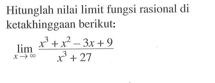 Hitunglah nilai limit fungsi rasional di ketakhinggaan berikut: limit x mendekati tak hingga (x^3+x^2-3x+9)/(x^3+27) 