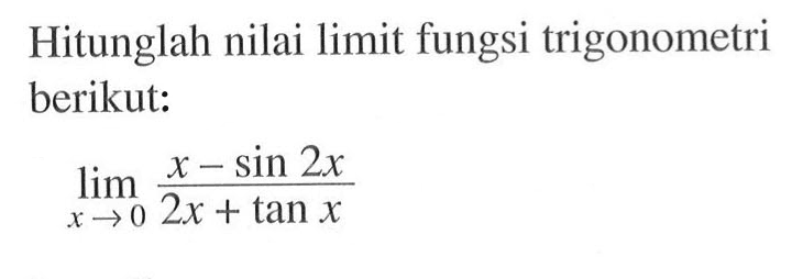 Hitunglah nilai limit fungsi trigonometri berikut: limit x->0 (x-sin2x)/(2x+tanx)