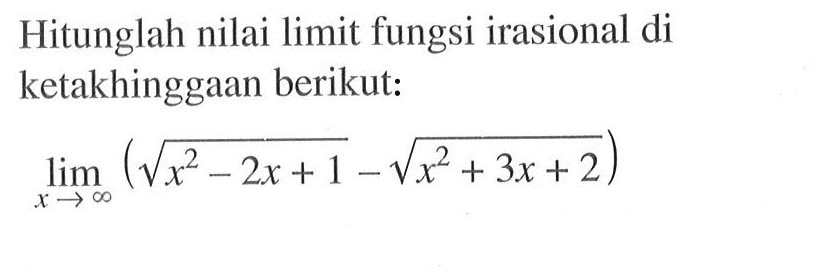 Hitunglah nilai limit fungsi irasional di ketakhinggaan berikut:limit x mendekati tak hingga (akar(x^2-2x+1)-akar(x^2+3x+2)) 