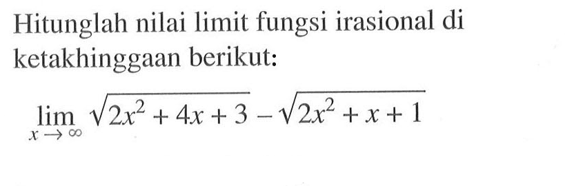 Hitunglah nilai limit fungsi irasional di ketakhinggaan berikut: lim x mendekati tak hingga akar(2x^2+4x+3)-akar(2x^2+x+1) 