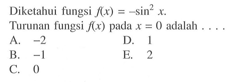 Diketahui fungsi f(x)=-sin^2 x. Turunan fungsi f(x) pada x=0 adalah ...