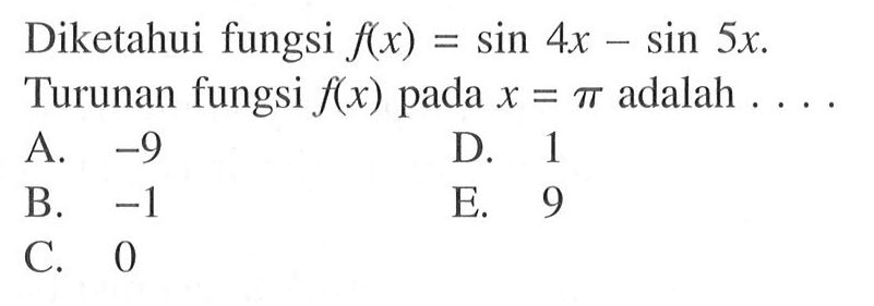 Diketahui fungsi f(x)=sin4x-sin5x. Turunan fungsi f(x) pada x=pi adalah....