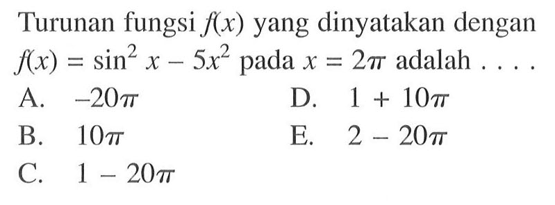 Turunan fungsi f(x) yang dinyatakan dengan f(x) = sin^2x-5x^2 pada x = 2pi adalah