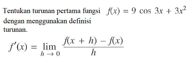 Tentukan turunan pertama fungsi f(x)=9 cos 3x+3x^2 dengan menggunakan definisi turunan. f'(x)=lim h->0 (f(x+h)-f(x))/h