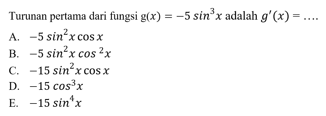 Turunan pertama dari fungsi g(x) = -5 sin^3 x adalah g'(x) = ....