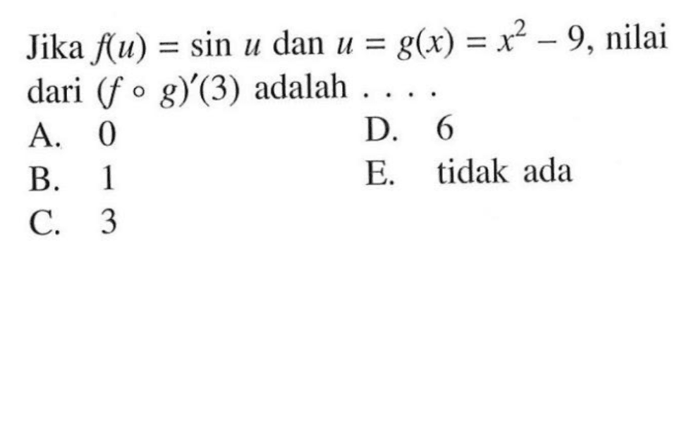 Jika f(u)=sin u dan u=g(x)=x^2-9, nilai dari (fog)'(3) adalah .....