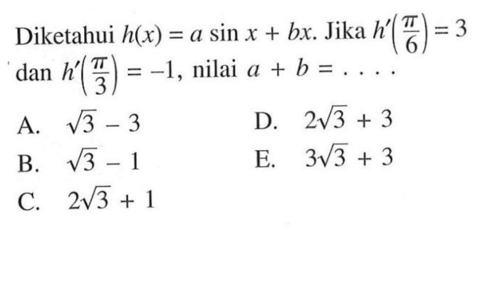 Diketahui h(x)=asin x+bx. Jika h'(pi/6)=3 dan h'(pi/3)=-1, nilai a+b= ....
