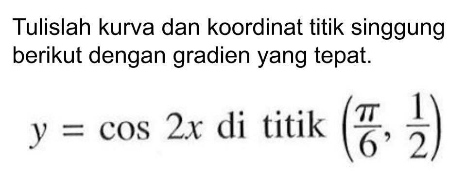 Tulislah kurva dan koordinat titik singgung berikut dengan gradien yang tepat. y=cos2x di titik (pi/6, 1/2)