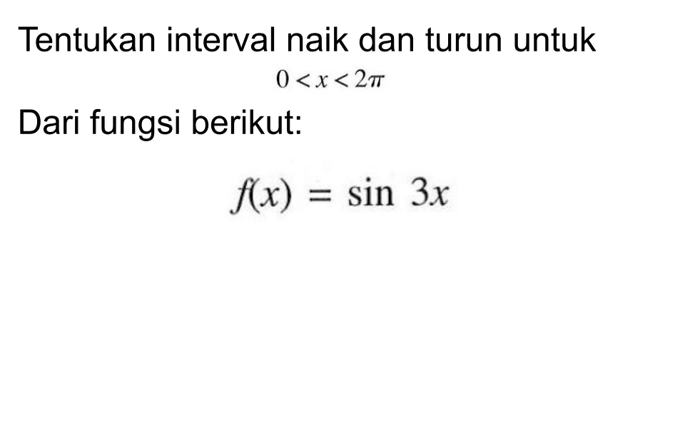 Tentukan interval naik dan turun untuk 0<x<2pi Dari fungsi berikut: f(x)=sin 3x