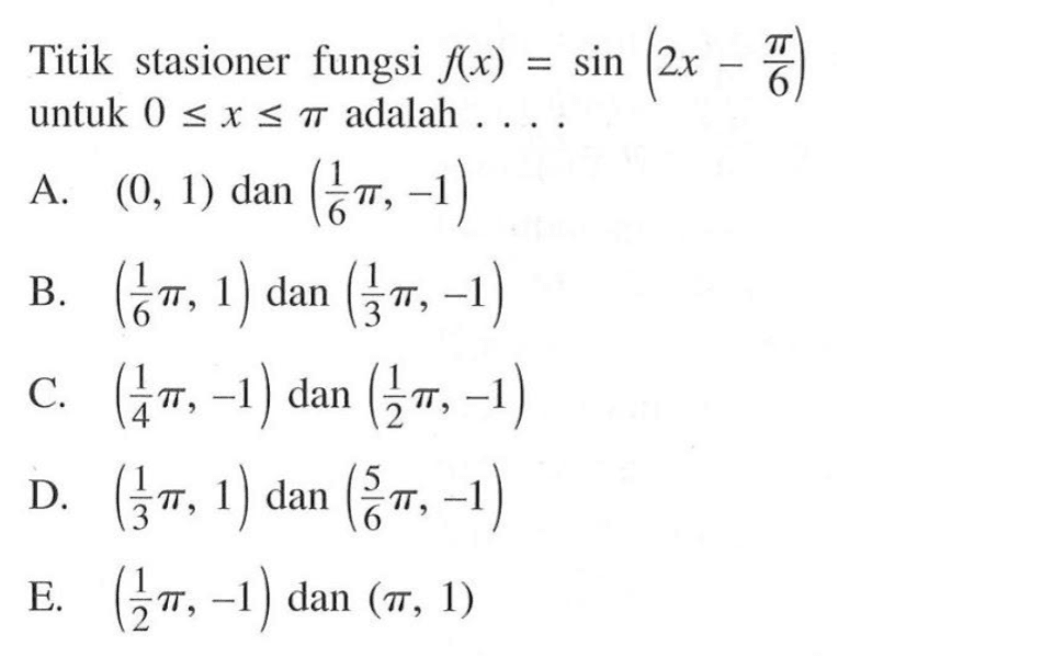 Titik stasioner fungsi f(x)=sin(2x-pi/6) untuk 0<=x<=pi adalah ...