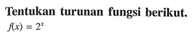 Tentukan turunan fungsi berikut.f(x)=2^x