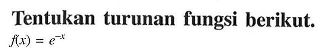 Tentukan turunan fungsi berikut. f(x)=e^(-x)