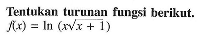 Tentukan turunan fungsi berikut. f(x)=ln (x akar(x+1))