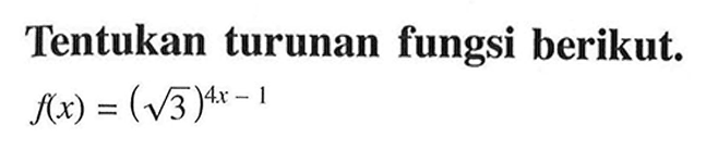 Tentukan turunan fungsi berikut.  f(x) = (akar(3))^(4x-1) 