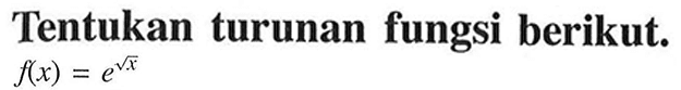 Tentukan turunan fungsi berikut. f(x)=e^(akar(x))