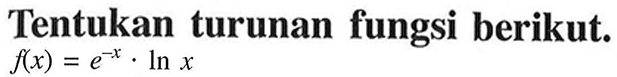 Tentukan turunan fungsi berikut.  f(x) = e^(-x) . ln x 